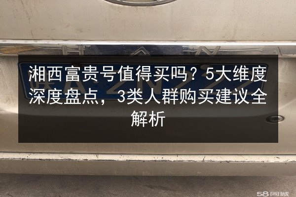 湘西富贵号值得买吗？5大维度深度盘点，3类人群购买建议全解析 第1张