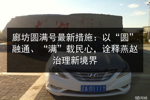 廊坊圆满号最新措施:以“圆”融通、“满”载民心,诠释燕赵治理新境界 第3张 廊坊圆满号最新措施:以“圆”融通、“满”载民心,诠释燕赵治理新境界 第3张