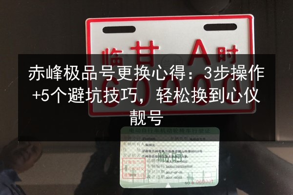 赤峰极品号更换心得：3步操作+5个避坑技巧，轻松换到心仪靓号