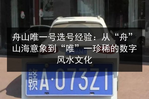 舟山唯一号选号经验:从“舟”山海意象到“唯”一珍稀的数字风水文化 第2张 舟山唯一号选号经验:从“舟”山海意象到“唯”一珍稀的数字风水文化 第2张