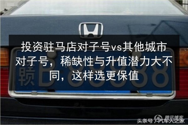 投资驻马店对子号vs其他城市对子号,稀缺性与升值潜力大不同,这样选更保值 第3张 投资驻马店对子号vs其他城市对子号,稀缺性与升值潜力大不同,这样选更保值 第3张