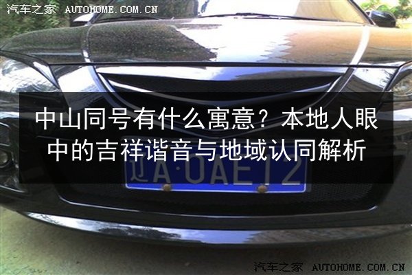 中山同号有什么寓意?本地人眼中的吉祥谐音与地域认同解析 第3张 中山同号有什么寓意?本地人眼中的吉祥谐音与地域认同解析 第3张