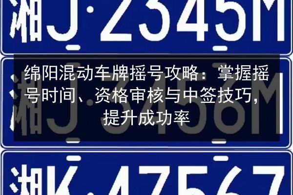 绵阳混动车牌摇号攻略：掌握摇号时间、资格审核与中签技巧，提升成功率