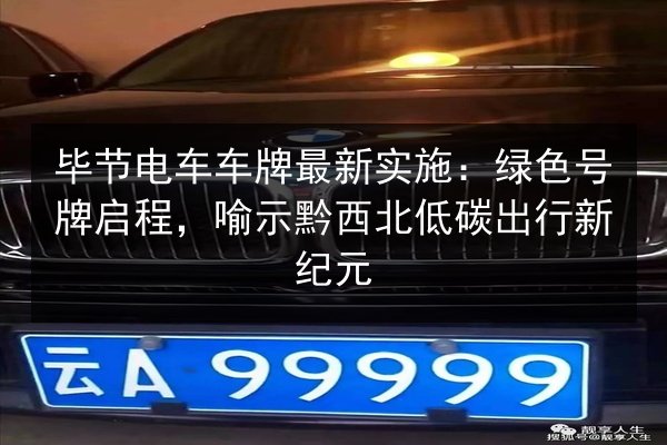 毕节电车车牌最新实施：绿色号牌启程，喻示黔西北低碳出行新纪元