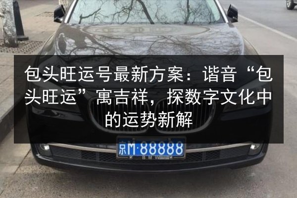 包头旺运号最新方案：谐音“包头旺运”寓吉祥，探数字文化中的运势新解