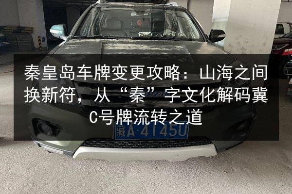 秦皇岛车牌变更攻略:山海之间换新符,从“秦”字文化解码冀C号牌流转之道 第2张 秦皇岛车牌变更攻略:山海之间换新符,从“秦”字文化解码冀C号牌流转之道 第2张
