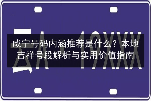 咸宁号码内涵推荐是什么？本地吉祥号段解析与实用价值指南 第2张