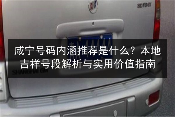 咸宁号码内涵推荐是什么？本地吉祥号段解析与实用价值指南 第3张