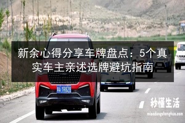 新余心得分享车牌盘点：5个真实车主亲述选牌避坑指南
