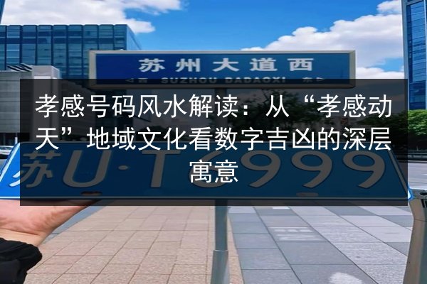 孝感号码风水解读:从“孝感动天”地域文化看数字吉凶的深层寓意 第2张 孝感号码风水解读:从“孝感动天”地域文化看数字吉凶的深层寓意 第2张