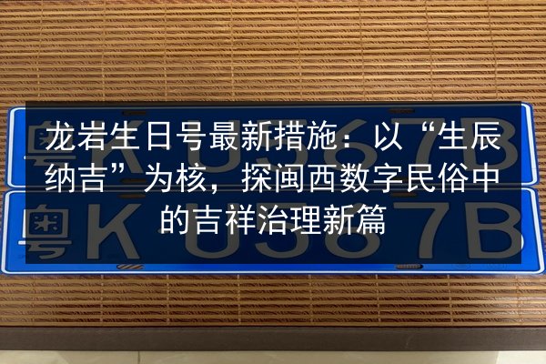 龙岩生日号最新措施:以“生辰纳吉”为核,探闽西数字民俗中的吉祥治理新篇 第3张 龙岩生日号最新措施:以“生辰纳吉”为核,探闽西数字民俗中的吉祥治理新篇 第3张