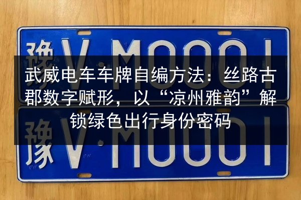 武威电车车牌自编方法:丝路古郡数字赋形,以“凉州雅韵”解锁绿色出行身份密码 第2张 武威电车车牌自编方法:丝路古郡数字赋形,以“凉州雅韵”解锁绿色出行身份密码 第2张