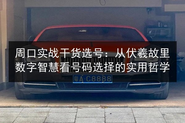 周口实战干货选号:从伏羲故里数字智慧看号码选择的实用哲学 第2张 周口实战干货选号:从伏羲故里数字智慧看号码选择的实用哲学 第2张
