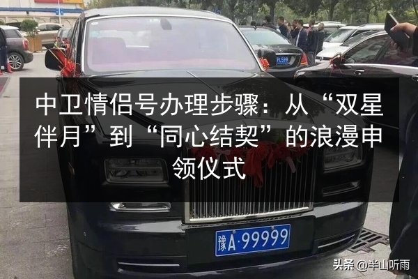 中卫情侣号办理步骤:从“双星伴月”到“同心结契”的浪漫申领仪式 第1张 中卫情侣号办理步骤:从“双星伴月”到“同心结契”的浪漫申领仪式 第1张