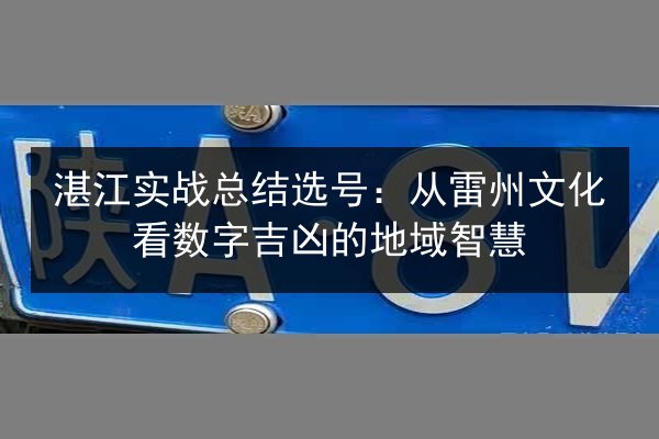 湛江实战总结选号:从雷州文化看数字吉凶的地域智慧 第3张 湛江实战总结选号:从雷州文化看数字吉凶的地域智慧 第3张
