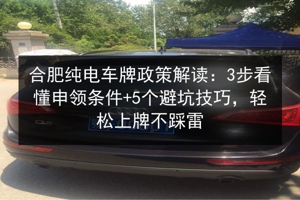 合肥纯电车牌政策解读：3步看懂申领条件+5个避坑技巧，轻松上牌不踩雷