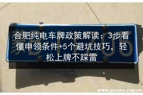 合肥纯电车牌政策解读:3步看懂申领条件+5个避坑技巧,轻松上牌不踩雷 第2张 合肥纯电车牌政策解读:3步看懂申领条件+5个避坑技巧,轻松上牌不踩雷 第2张