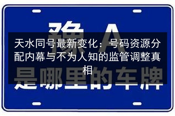 天水同号最新变化：号码资源分配内幕与不为人知的监管调整真相