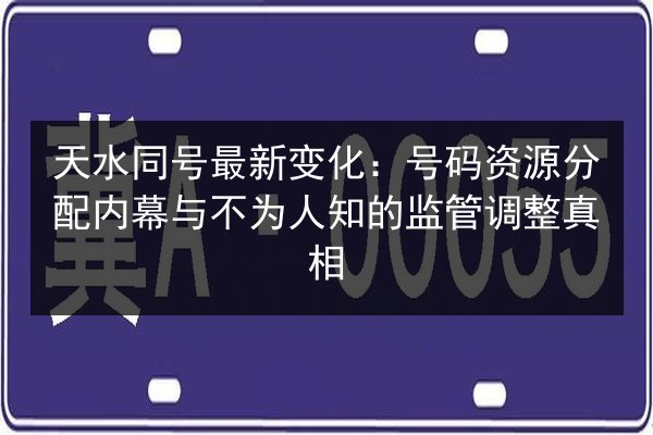 天水同号最新变化:号码资源分配内幕与不为人知的监管调整真相 第2张 天水同号最新变化:号码资源分配内幕与不为人知的监管调整真相 第2张