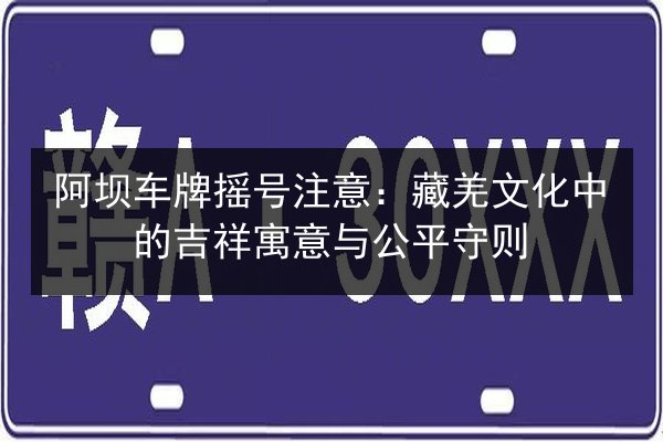 阿坝车牌摇号注意：藏羌文化中的吉祥寓意与公平守则 第3张