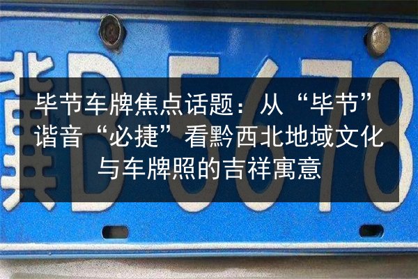 毕节车牌焦点话题：从“毕节”谐音“必捷”看黔西北地域文化与车牌照的吉祥寓意 第2张