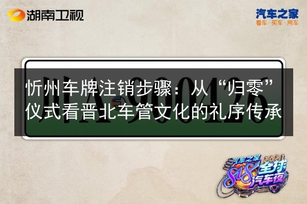 忻州车牌注销步骤：从“归零”仪式看晋北车管文化的礼序传承