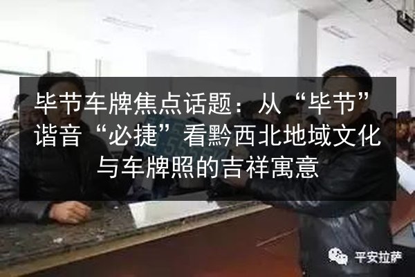 毕节车牌焦点话题：从“毕节”谐音“必捷”看黔西北地域文化与车牌照的吉祥寓意 第3张