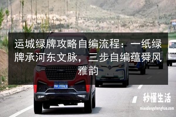 运城绿牌攻略自编流程：一纸绿牌承河东文脉，三步自编蕴舜风雅韵 第3张