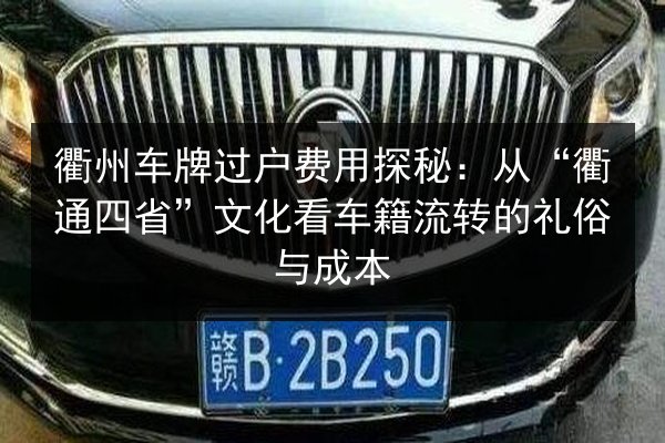 衢州车牌过户费用探秘：从“衢通四省”文化看车籍流转的礼俗与成本