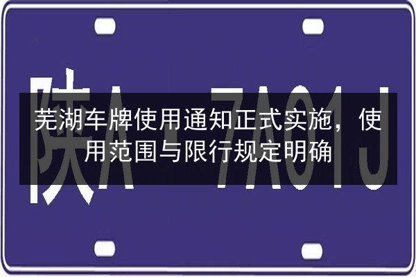 芜湖车牌使用通知正式实施，使用范围与限行规定明确