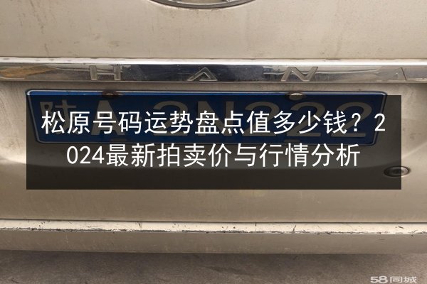 松原号码运势盘点值多少钱？2024最新拍卖价与行情分析 第2张