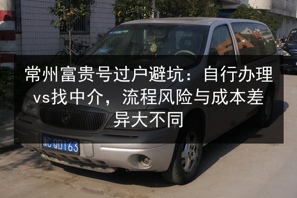 常州富贵号过户避坑：自行办理vs找中介，流程风险与成本差异大不同 第2张