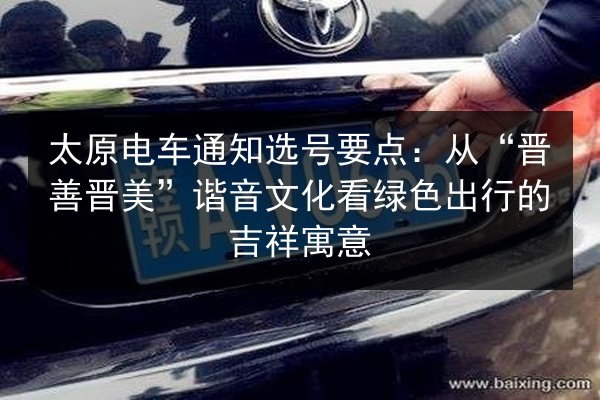 太原电车通知选号要点：从“晋善晋美”谐音文化看绿色出行的吉祥寓意