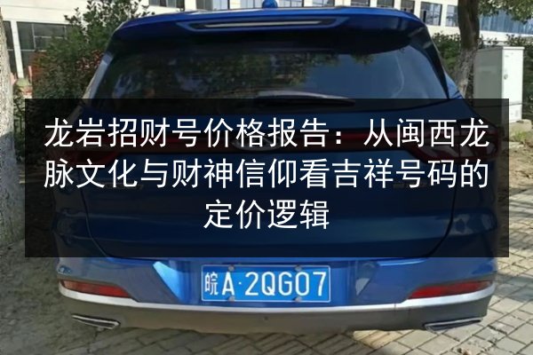 龙岩招财号价格报告:从闽西龙脉文化与财神信仰看吉祥号码的定价逻辑 第1张 龙岩招财号价格报告:从闽西龙脉文化与财神信仰看吉祥号码的定价逻辑 第1张