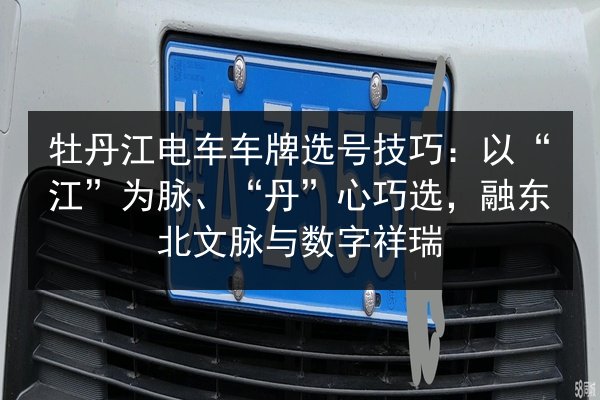 牡丹江电车车牌选号技巧：以“江”为脉、“丹”心巧选，融东北文脉与数字祥瑞