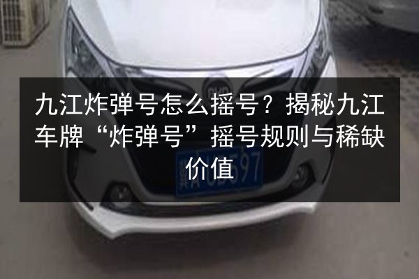 九江炸弹号怎么摇号？揭秘九江车牌“炸弹号”摇号规则与稀缺价值