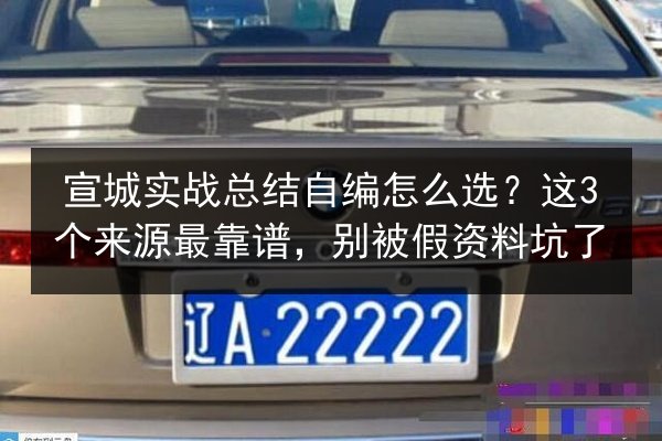 宣城实战总结自编怎么选？这3个来源最靠谱，别被假资料坑了 第1张