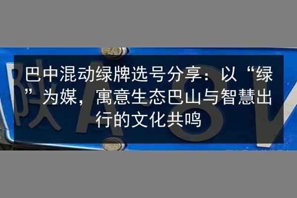 巴中混动绿牌选号分享：以“绿”为媒，寓意生态巴山与智慧出行的文化共鸣 第2张