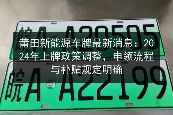 莆田新能源车牌最新消息：2024年上牌政策调整，申领流程与补贴规定明确