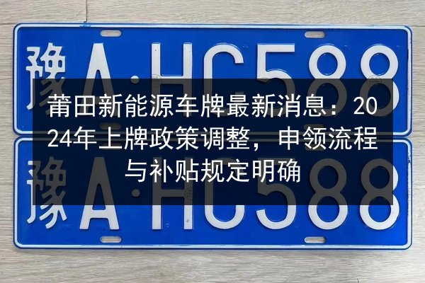 莆田新能源车牌最新消息：2024年上牌政策调整，申领流程与补贴规定明确 第3张