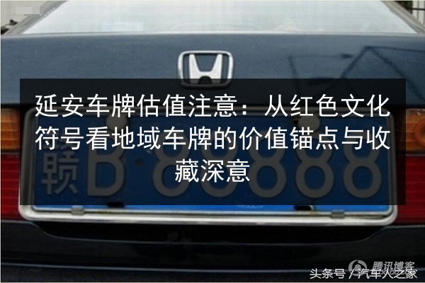 延安车牌估值注意:从红色文化符号看地域车牌的价值锚点与收藏深意 第2张 延安车牌估值注意:从红色文化符号看地域车牌的价值锚点与收藏深意 第2张