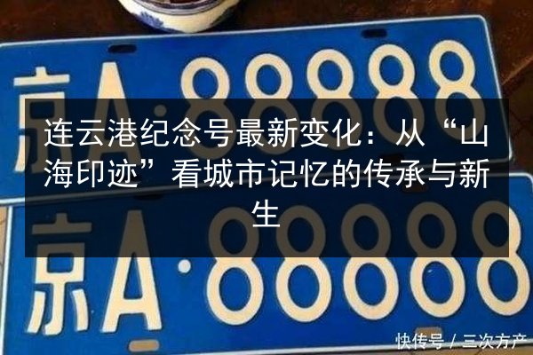 连云港纪念号最新变化:从“山海印迹”看城市记忆的传承与新生 第3张 连云港纪念号最新变化:从“山海印迹”看城市记忆的传承与新生 第3张