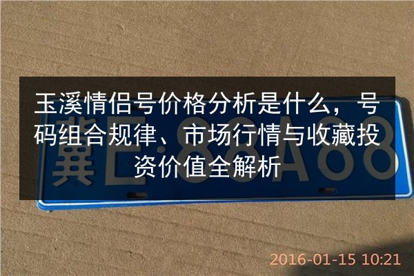 玉溪情侣号价格分析是什么,号码组合规律、市场行情与收藏投资价值全解析 第2张 玉溪情侣号价格分析是什么,号码组合规律、市场行情与收藏投资价值全解析 第2张