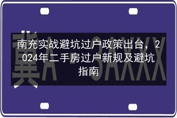 南充实战避坑过户政策出台,2024年二手房过户新规及避坑指南 第3张 南充实战避坑过户政策出台,2024年二手房过户新规及避坑指南 第3张