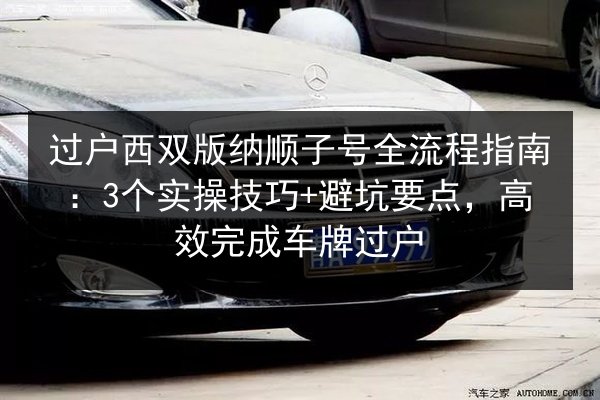 过户西双版纳顺子号全流程指南：3个实操技巧+避坑要点，高效完成车牌过户