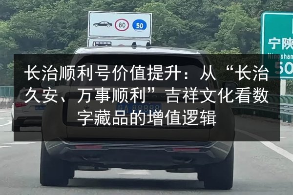 长治顺利号价值提升：从“长治久安、万事顺利”吉祥文化看数字藏品的增值逻辑