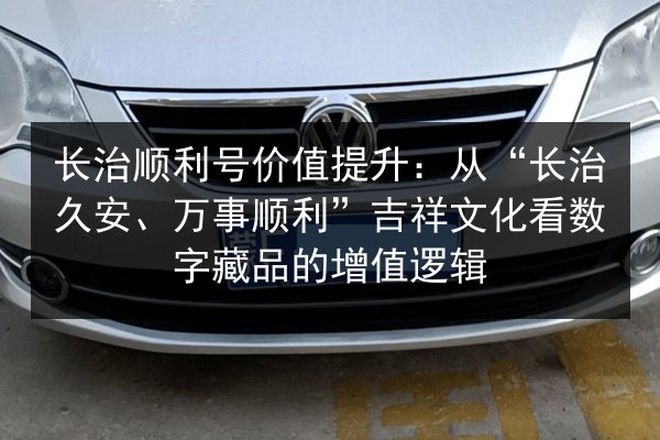 长治顺利号价值提升：从“长治久安、万事顺利”吉祥文化看数字藏品的增值逻辑 第2张