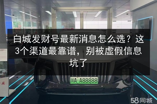 白城发财号最新消息怎么选?这3个渠道最靠谱,别被虚假信息坑了 第3张 白城发财号最新消息怎么选?这3个渠道最靠谱,别被虚假信息坑了 第3张
