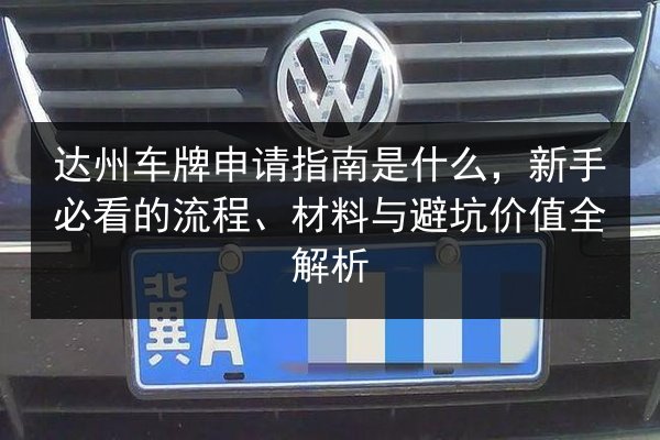 达州车牌申请指南是什么，新手必看的流程、材料与避坑价值全解析 第2张