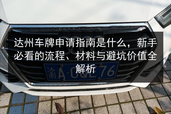 达州车牌申请指南是什么，新手必看的流程、材料与避坑价值全解析 第3张